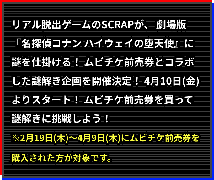 リアル脱出ゲームのSCRAPが、劇場版『名探偵コナン ハイウェイの堕天使』に謎を仕掛ける！ムビチケ前売券とコラボした謎解き企画を開催決定！4月10日(金)よりスタート！ムビチケ前売券を買って謎解きに挑戦しよう！